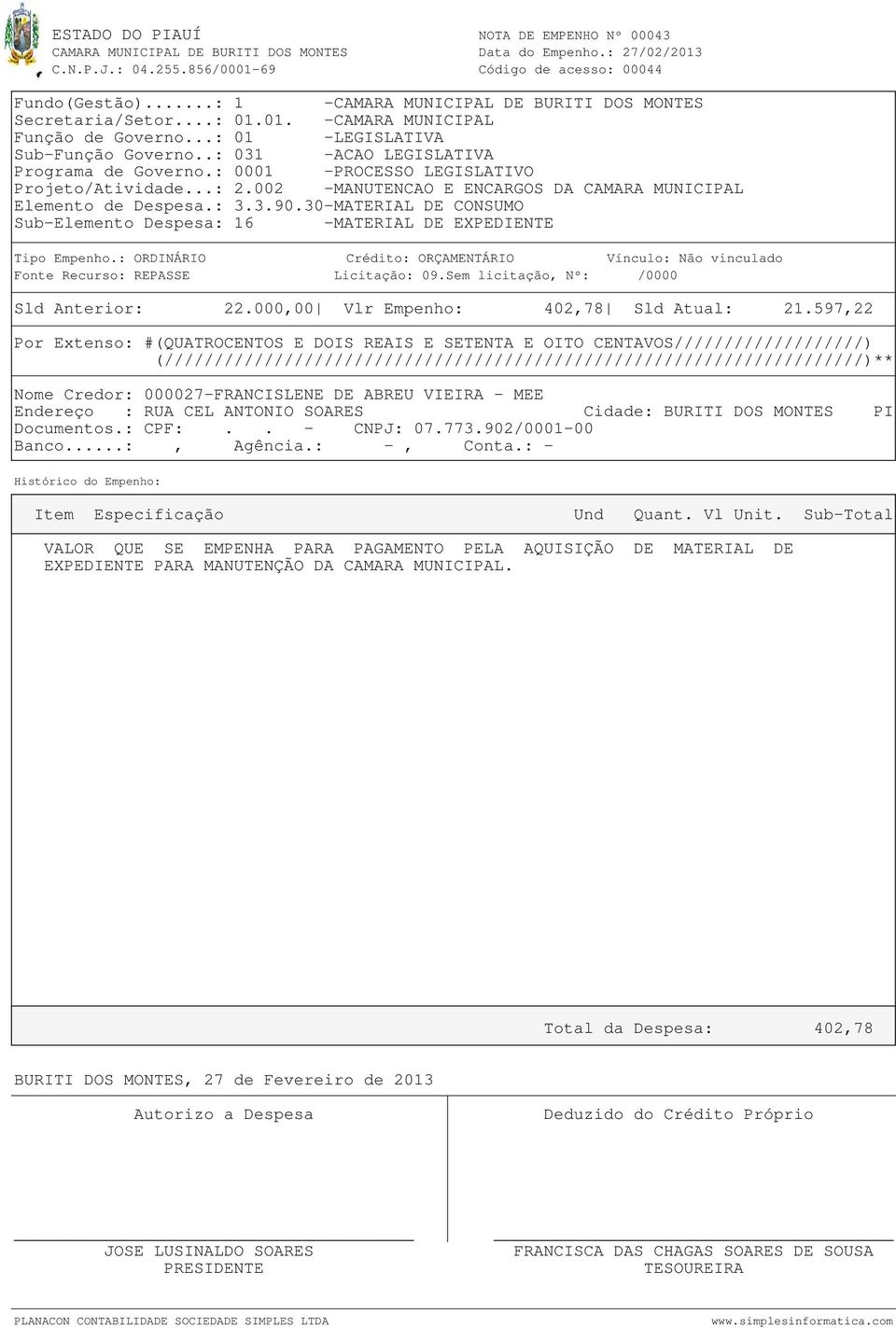 597,22 Por Extenso: #(QUATROCENTOS E DOIS REAIS E SETENTA E OITO CENTAVOS///////////////////) Nome Credor: 000027-FRANCISLENE DE ABREU VIEIRA - MEE Endereço : RUA CEL ANTONIO SOARES Cidade: