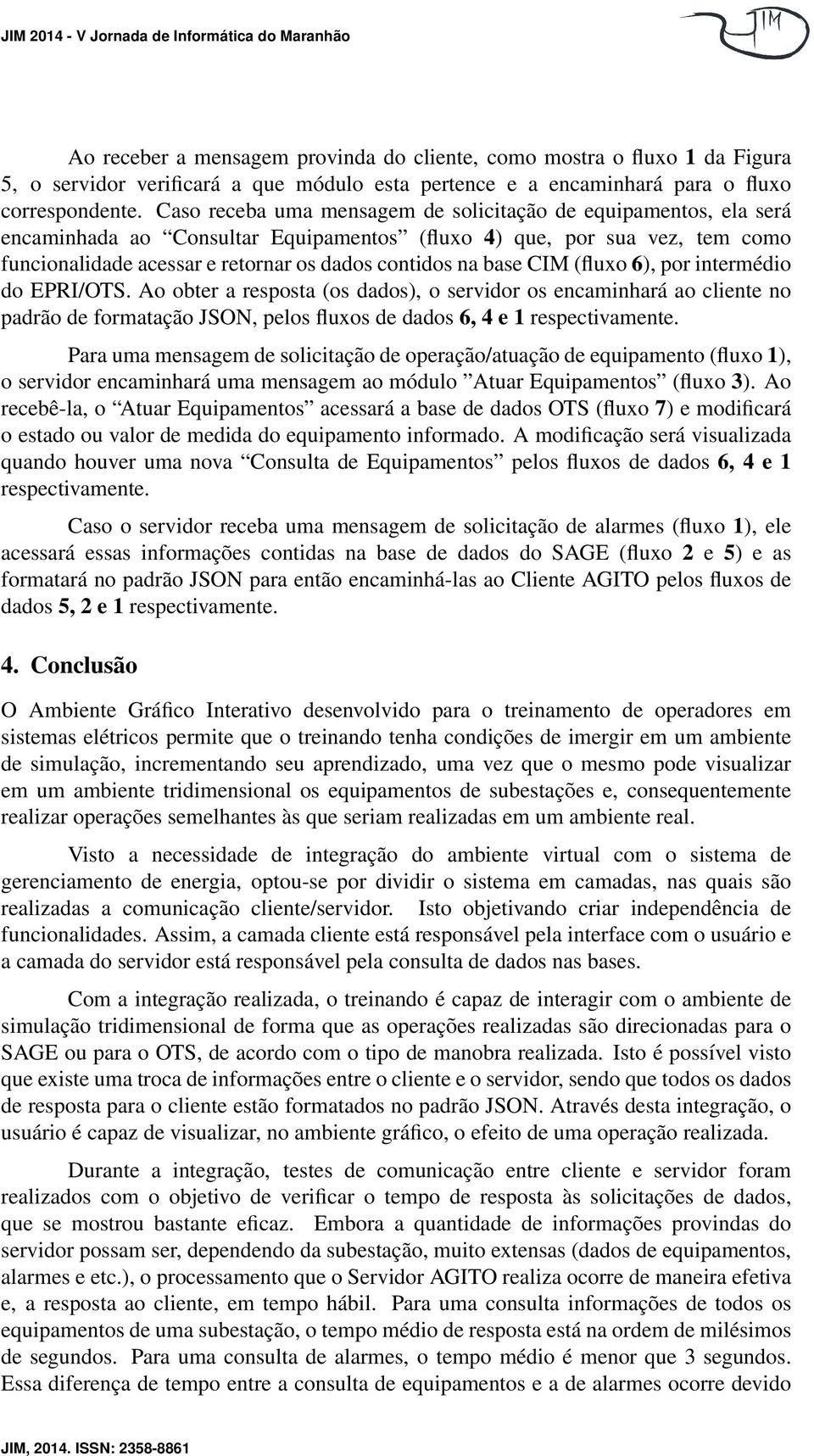 base CIM (fluxo 6), por intermédio do EPRI/OTS. Ao obter a resposta (os dados), o servidor os encaminhará ao cliente no padrão de formatação JSON, pelos fluxos de dados 6, 4 e 1 respectivamente.