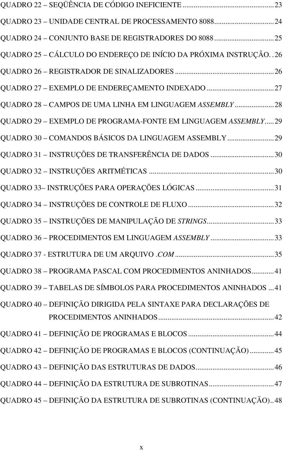 ..27 QUADRO 28 CAMPOS DE UMA LINHA EM LINGUAGEM ASSEMBLY...28 QUADRO 29 EXEMPLO DE PROGRAMA-FONTE EM LINGUAGEM ASSEMBLY...29 QUADRO 30 COMANDOS BÁSICOS DA LINGUAGEM ASSEMBLY.