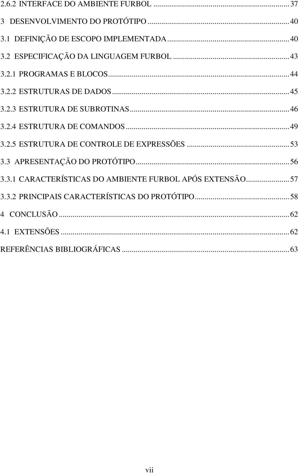 ..53 3.3 APRESENTAÇÃO DO PROTÓTIPO...56 3.3.1 CARACTERÍSTICAS DO AMBIENTE FURBOL APÓS EXTENSÃO...57 3.3.2 PRINCIPAIS CARACTERÍSTICAS DO PROTÓTIPO.