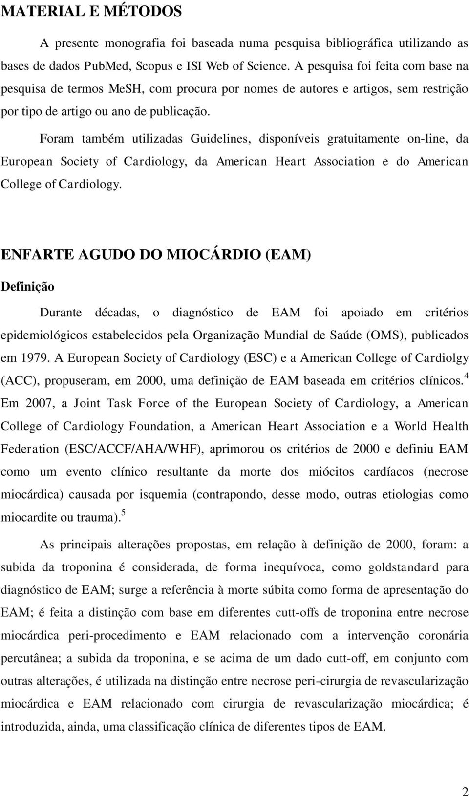 Foram também utilizadas Guidelines, disponíveis gratuitamente on-line, da European Society of Cardiology, da American Heart Association e do American College of Cardiology.