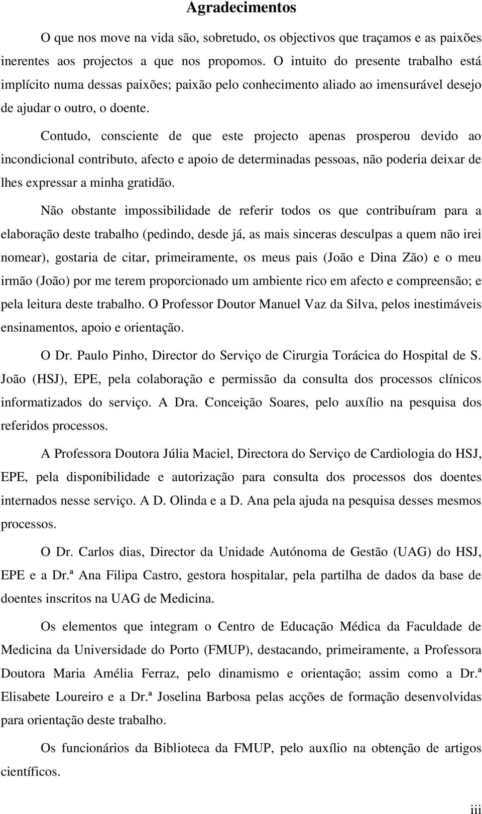 Contudo, consciente de que este projecto apenas prosperou devido ao incondicional contributo, afecto e apoio de determinadas pessoas, não poderia deixar de lhes expressar a minha gratidão.