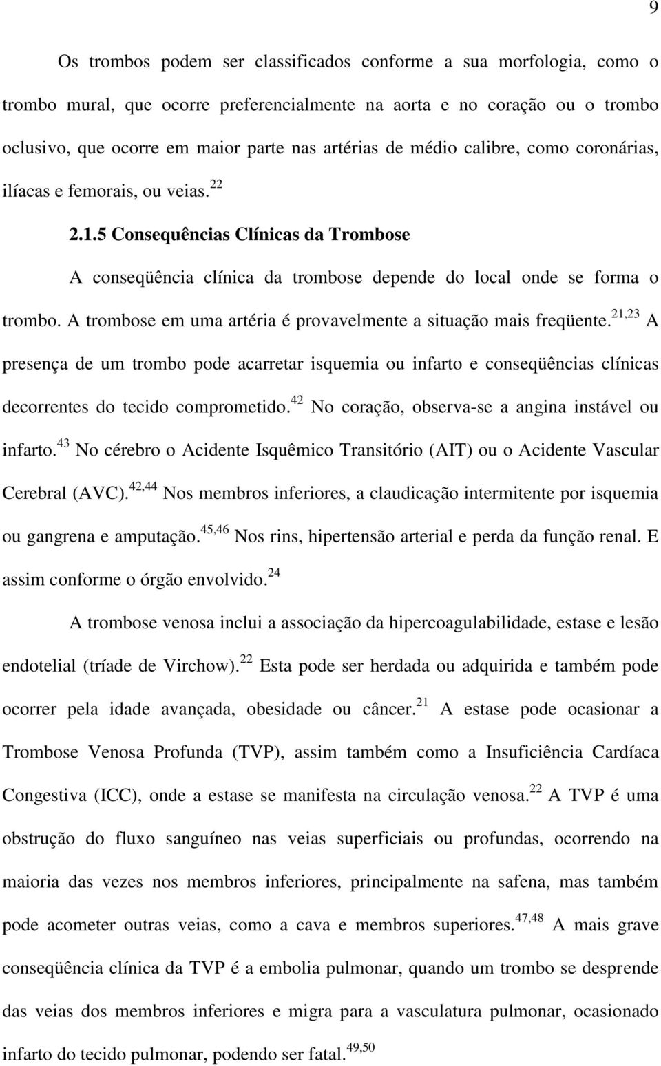 A trombose em uma artéria é provavelmente a situação mais freqüente. 21,23 A presença de um trombo pode acarretar isquemia ou infarto e conseqüências clínicas decorrentes do tecido comprometido.