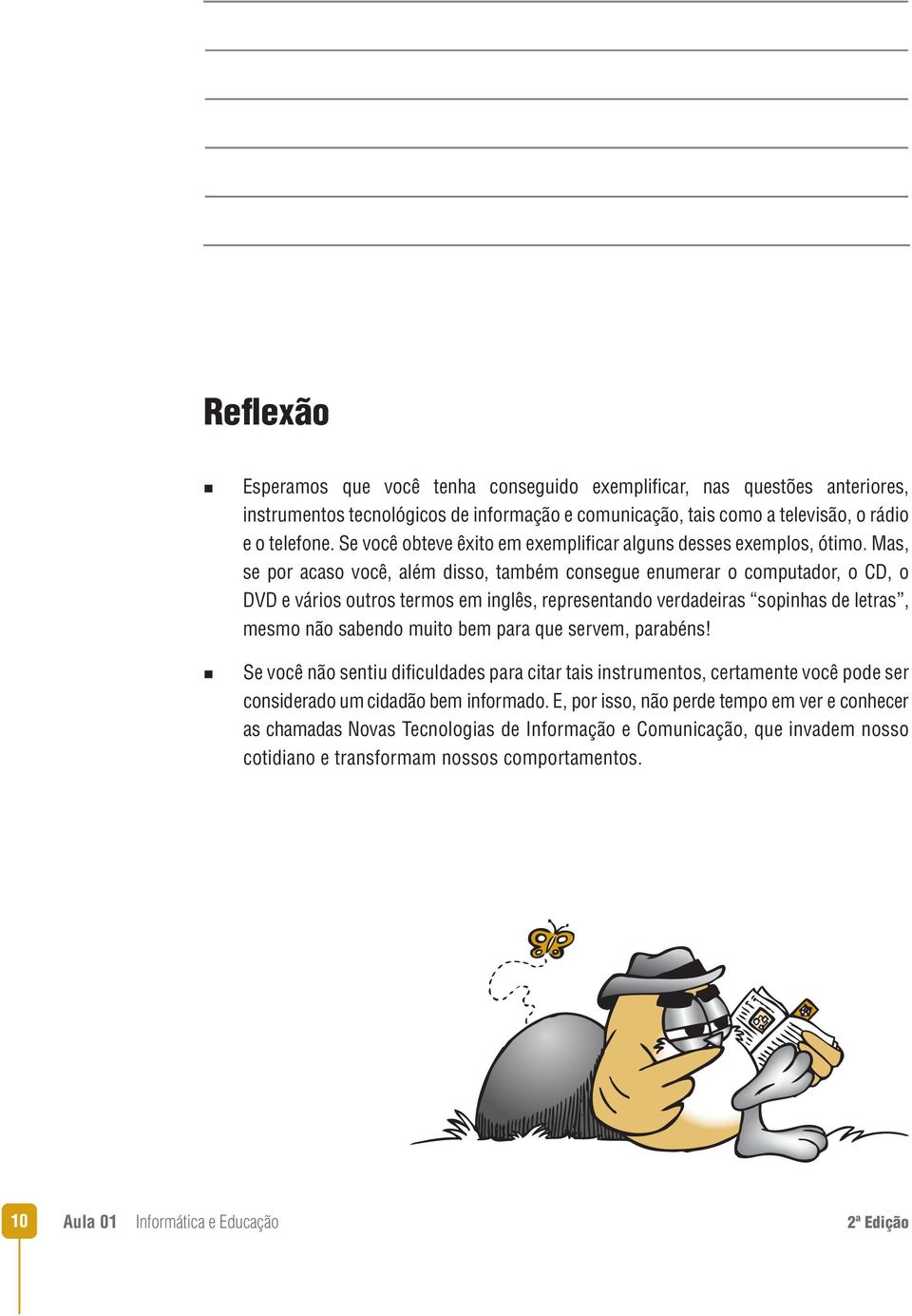 Mas, se por acaso você, além disso, também consegue enumerar o computador, o CD, o DVD e vários outros termos em inglês, representando verdadeiras sopinhas de letras, mesmo não sabendo muito bem para