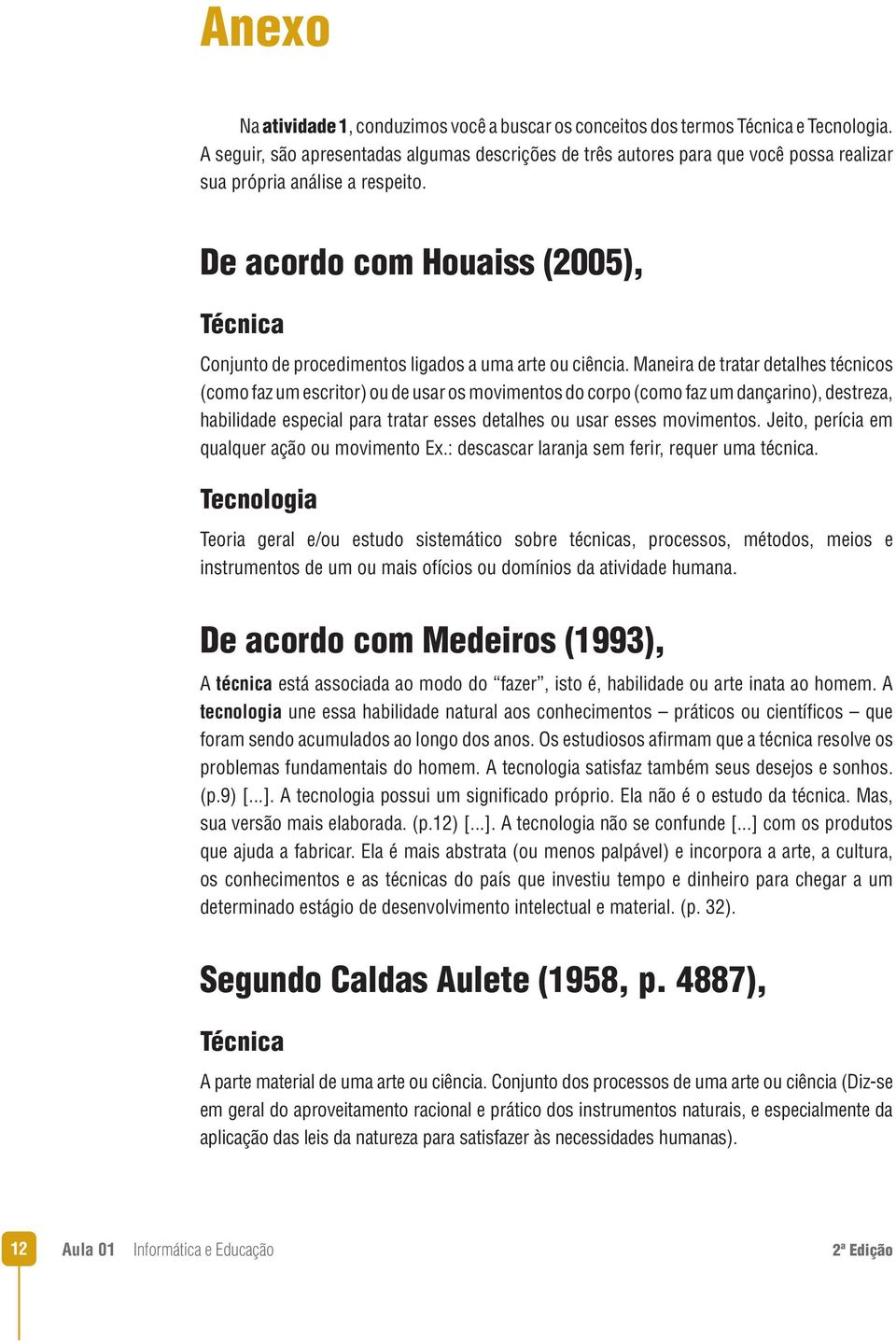 De acordo com Houaiss (2005), Técnica Conjunto de procedimentos ligados a uma arte ou ciência.