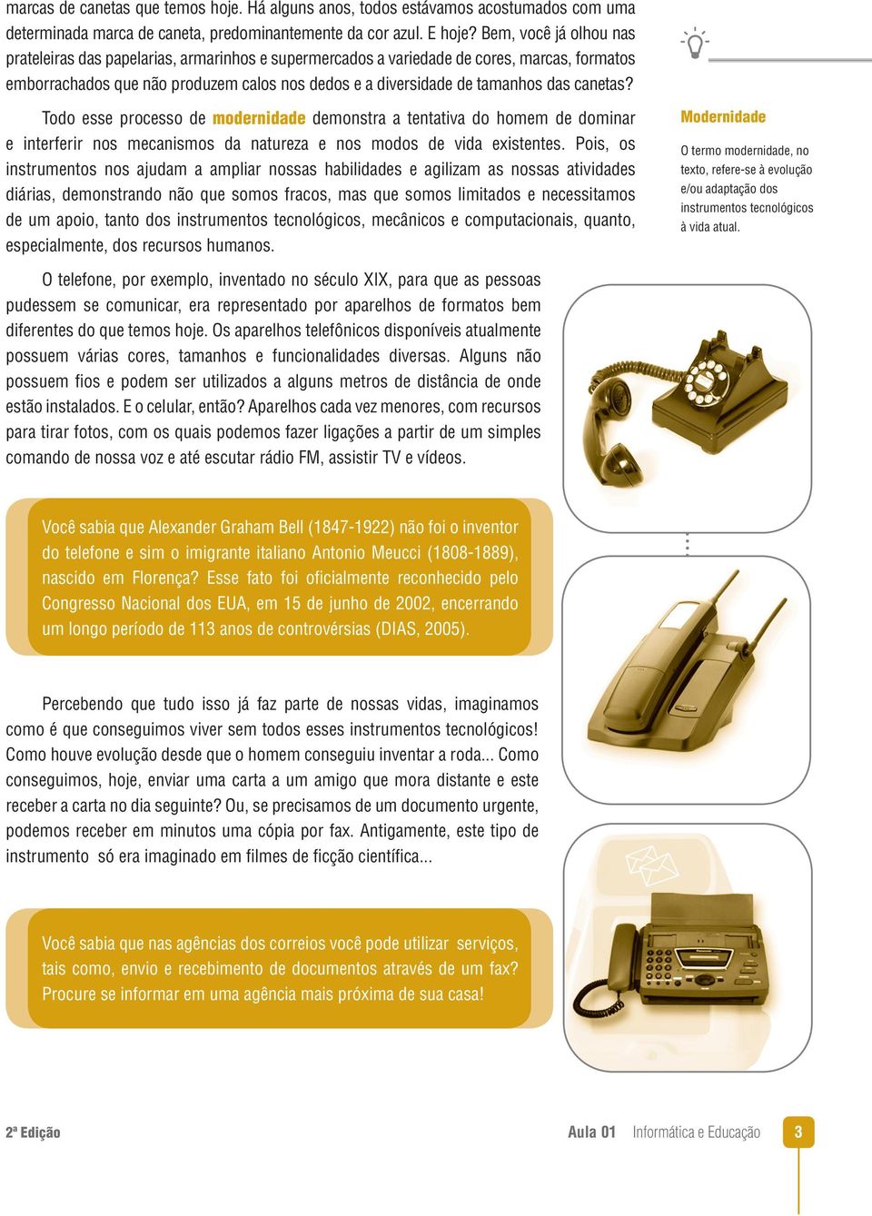 canetas? Todo esse processo de modernidade demonstra a tentativa do homem de dominar e interferir nos mecanismos da natureza e nos modos de vida existentes.