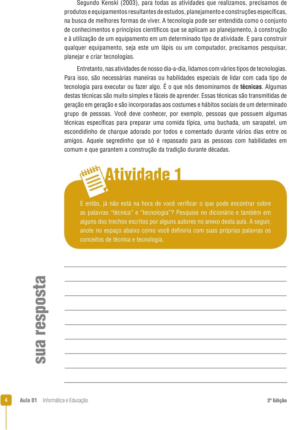 A tecnologia pode ser entendida como o conjunto de conhecimentos e princípios científicos que se aplicam ao planejamento, à construção e à utilização de um equipamento em um determinado tipo de