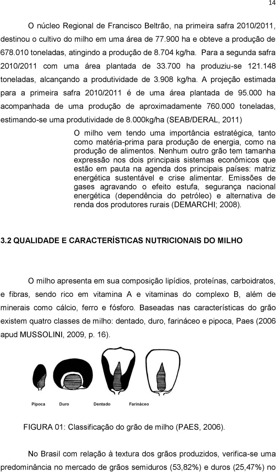 A projeção estimada para a primeira safra 2010/2011 é de uma área plantada de 95.000 ha acompanhada de uma produção de aproximadamente 760.000 toneladas, estimando-se uma produtividade de 8.