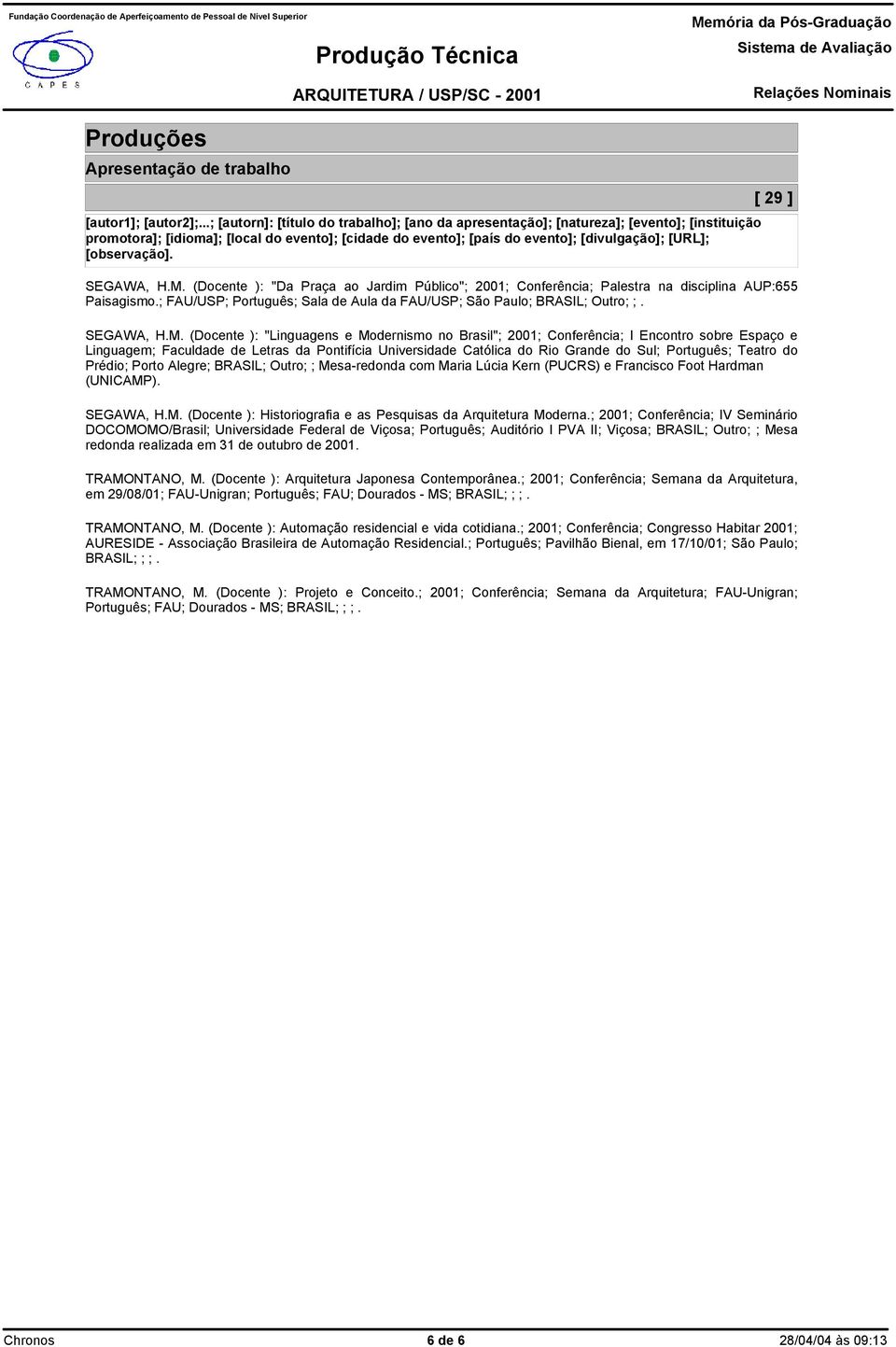 ] SEGAWA, H.M. (Docente ): "Da Praça ao Jardim Público"; 2001; Conferência; Palestra na disciplina AUP:655 Paisagismo.; FAU/USP; Português; Sala de Aula da FAU/USP; São Paulo; BRASIL; Outro; ;.