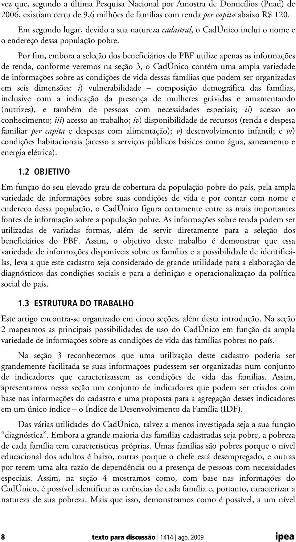 Por fim, embora a seleção dos beneficiários do PBF utilize apenas as informações de renda, conforme veremos na seção 3, o CadÚnico contém uma ampla variedade de informações sobre as condições de vida