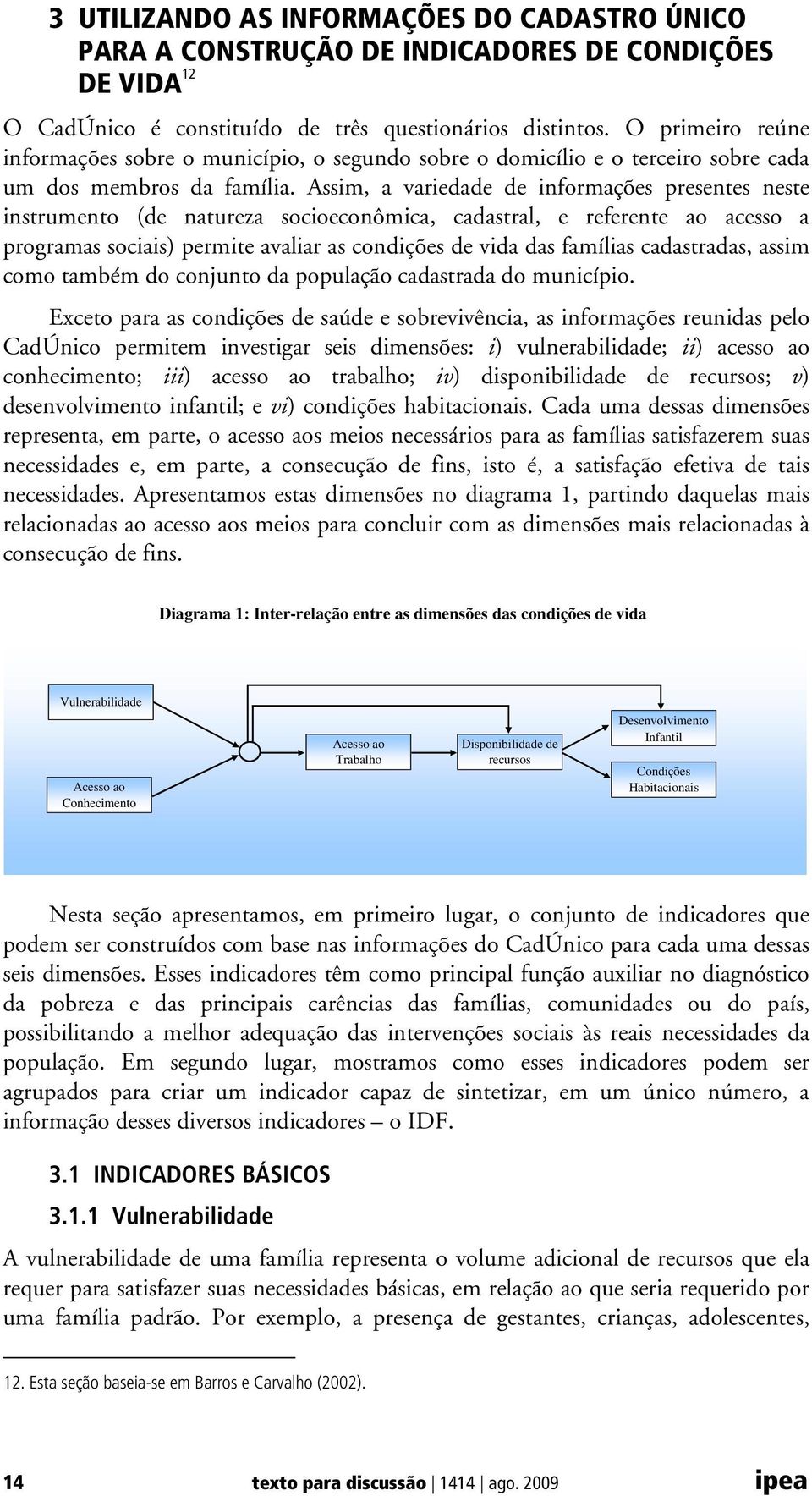 Assim, a variedade de informações presentes neste instrumento (de natureza socioeconômica, cadastral, e referente ao acesso a programas sociais) permite avaliar as condições de vida das famílias