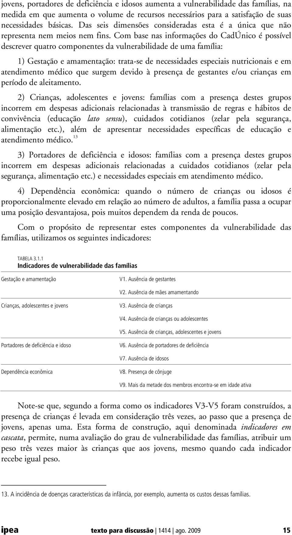 Com base nas informações do CadÚnico é possível descrever quatro componentes da vulnerabilidade de uma família: 1) Gestação e amamentação: trata-se de necessidades especiais nutricionais e em