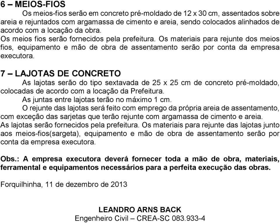 7 LAJOTAS DE CONCRETO As lajotas serão do tipo sextavada de 25 x 25 cm de concreto pré-moldado, colocadas de acordo com a locação da As juntas entre lajotas terão no máximo 1 cm.