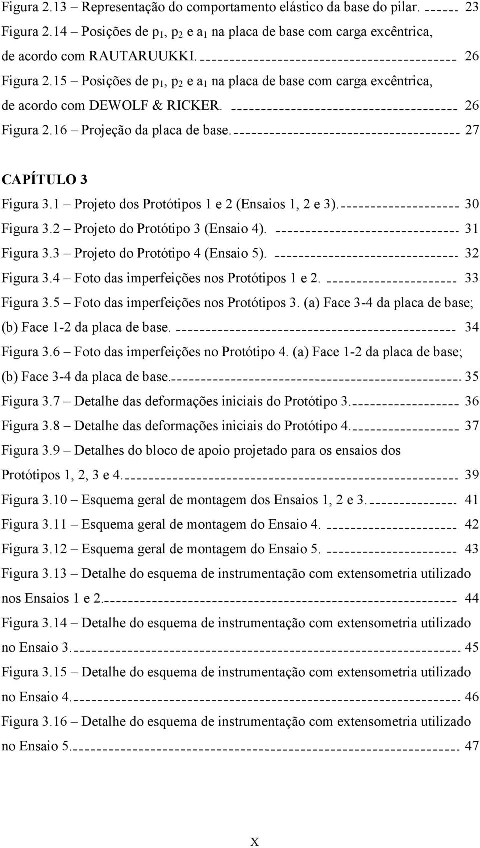 1 Projeto dos Protótipos 1 e 2 (Ensaios 1, 2 e 3). 30 Figura 3.2 Projeto do Protótipo 3 (Ensaio 4). 31 Figura 3.3 Projeto do Protótipo 4 (Ensaio 5). 32 Figura 3.