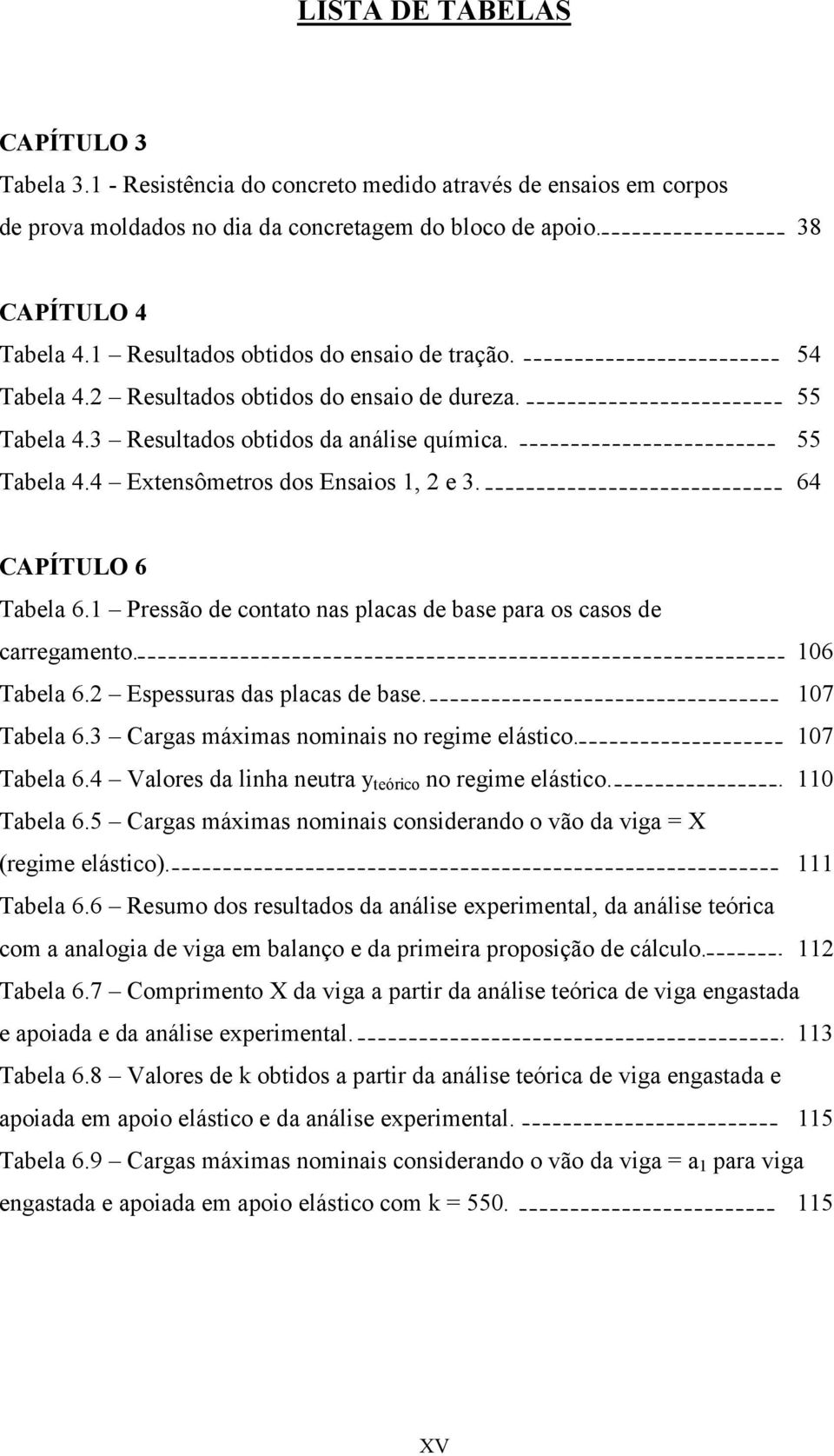 64 CAPÍTULO 6 Tabela 6.1 Pressão de contato nas placas de base para os casos de carregamento. 106 Tabela 6.2 Espessuras das placas de base. 107 Tabela 6.3 Cargas máximas nominais no regime elástico.