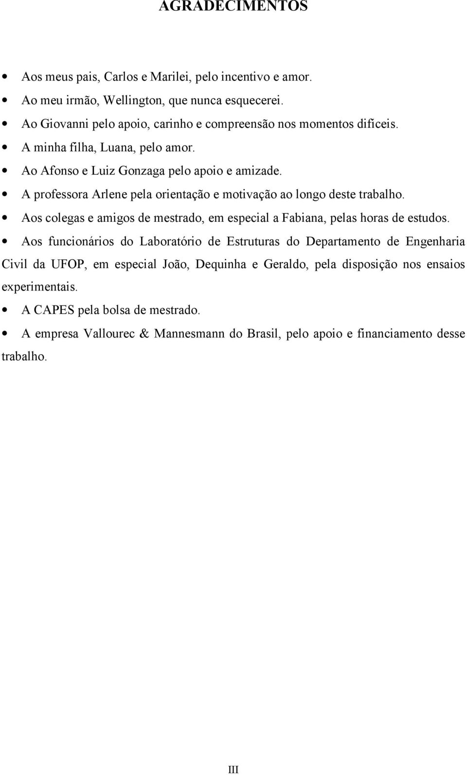 A professora Arlene pela orientação e motivação ao longo deste trabalho. Aos colegas e amigos de mestrado, em especial a Fabiana, pelas horas de estudos.