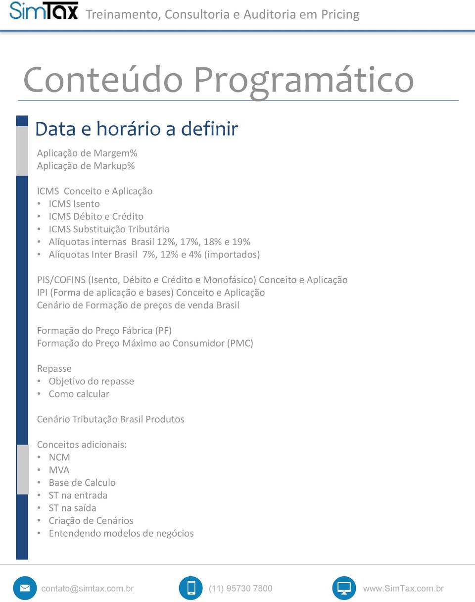 de aplicação e bases) Conceito e Aplicação Cenário de Formação de preços de venda Brasil Formação do Preço Fábrica (PF) Formação do Preço Máximo ao Consumidor (PMC) Repasse