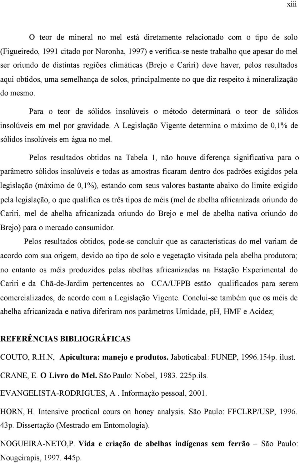 Para o teor de sólidos insolúveis o método determinará o teor de sólidos insolúveis em mel por gravidade. A Legislação Vigente determina o máximo de 0,1% de sólidos insolúveis em água no mel.