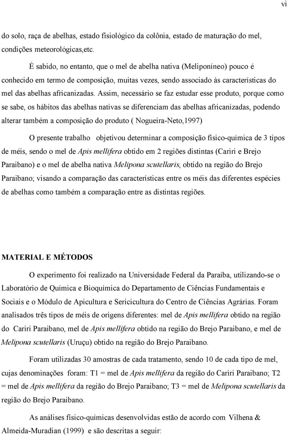 Assim, necessário se faz estudar esse produto, porque como se sabe, os hábitos das abelhas nativas se diferenciam das abelhas africanizadas, podendo alterar também a composição do produto (