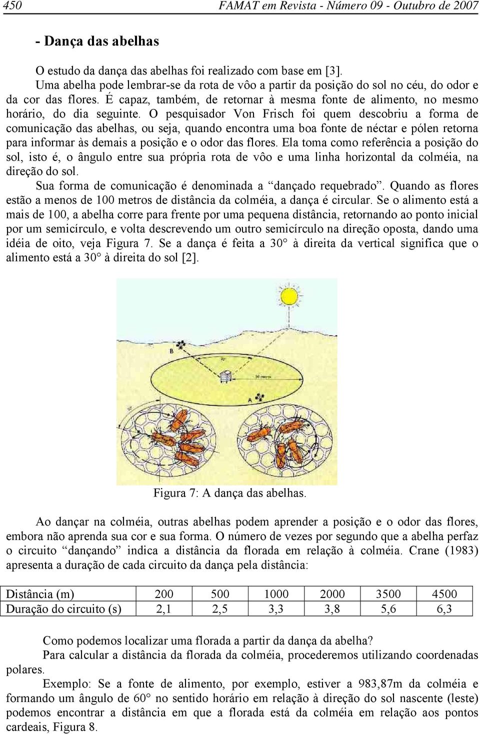 O pesquisador Von Frisch foi quem descobriu a forma de comunicação das abelhas, ou seja, quando encontra uma boa fonte de néctar e pólen retorna para informar às demais a posição e o odor das flores.