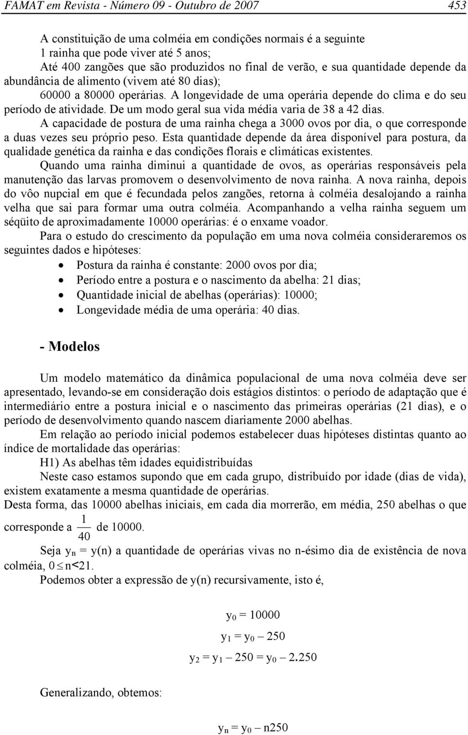 A capacidade de postura de uma rainha chega a 3000 ovos por dia, o que corresponde a duas vezes seu próprio peso.