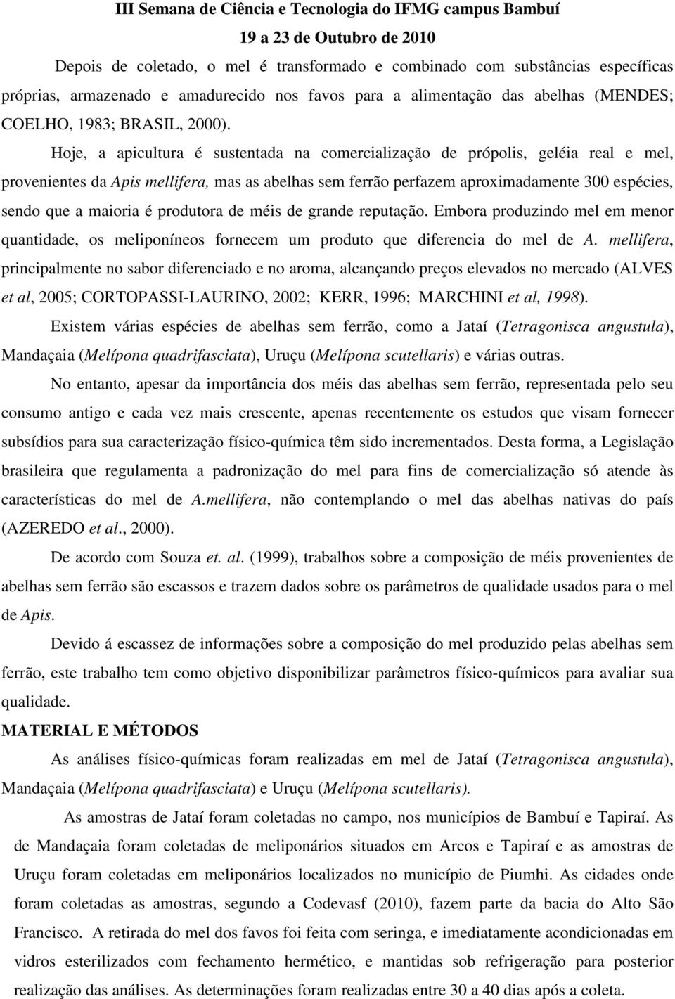 é produtora de méis de grande reputação. Embora produzindo mel em menor quantidade, os meliponíneos fornecem um produto que diferencia do mel de A.