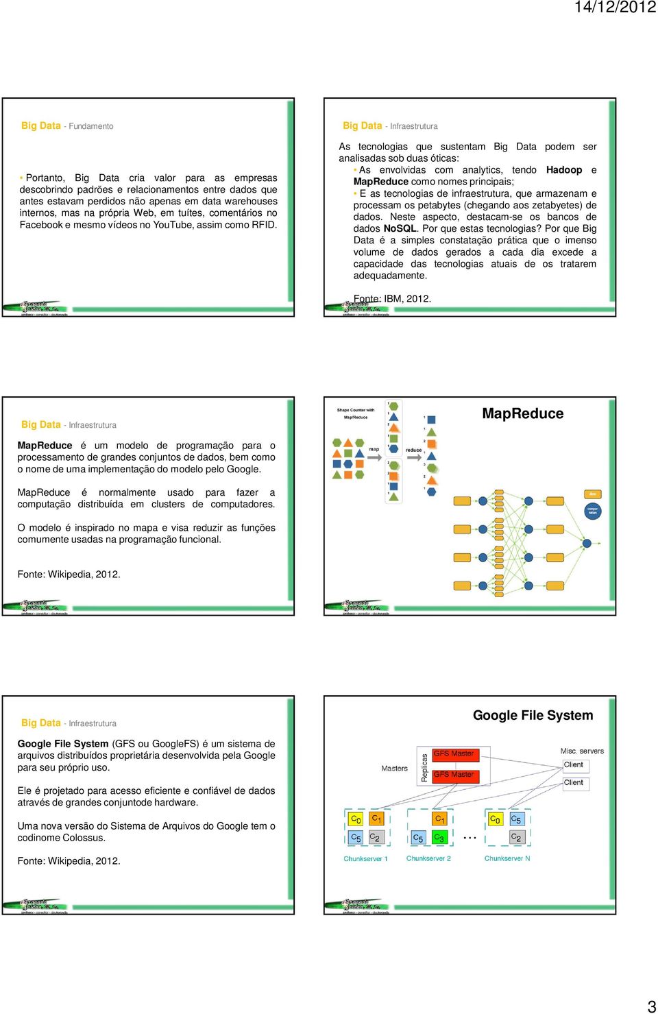 As tecnologias que sustentam Big Data podem ser analisadas sob duas óticas: As envolvidas com analytics, tendo Hadoop e MapReduce como nomes principais; E as tecnologias de infraestrutura, que