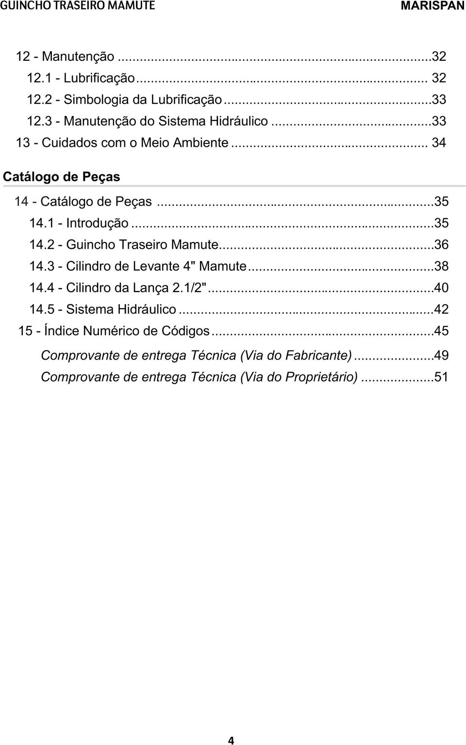 .. 36 14.3 - Cilindro de Levante 4" Mamute... 38 14.4 - Cilindro da Lança 2.1/2"... 40 14.5 - Sistema Hidráulico.