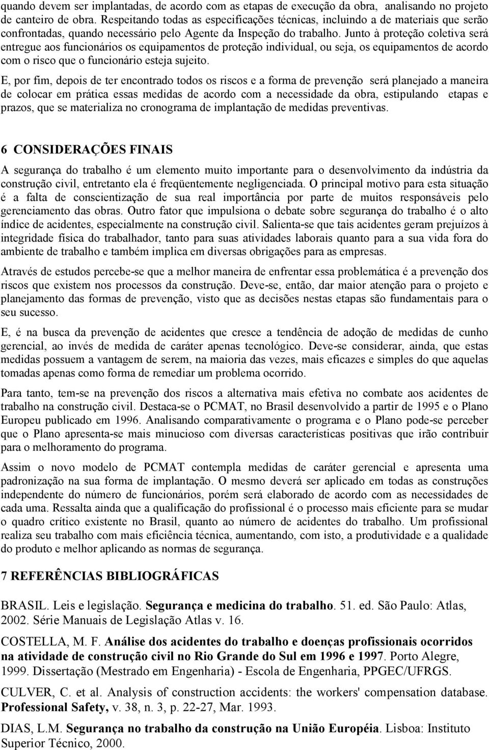 Junto à proteção coletiva será entregue aos funcionários os equipamentos de proteção individual, ou seja, os equipamentos de acordo com o risco que o funcionário esteja sujeito.