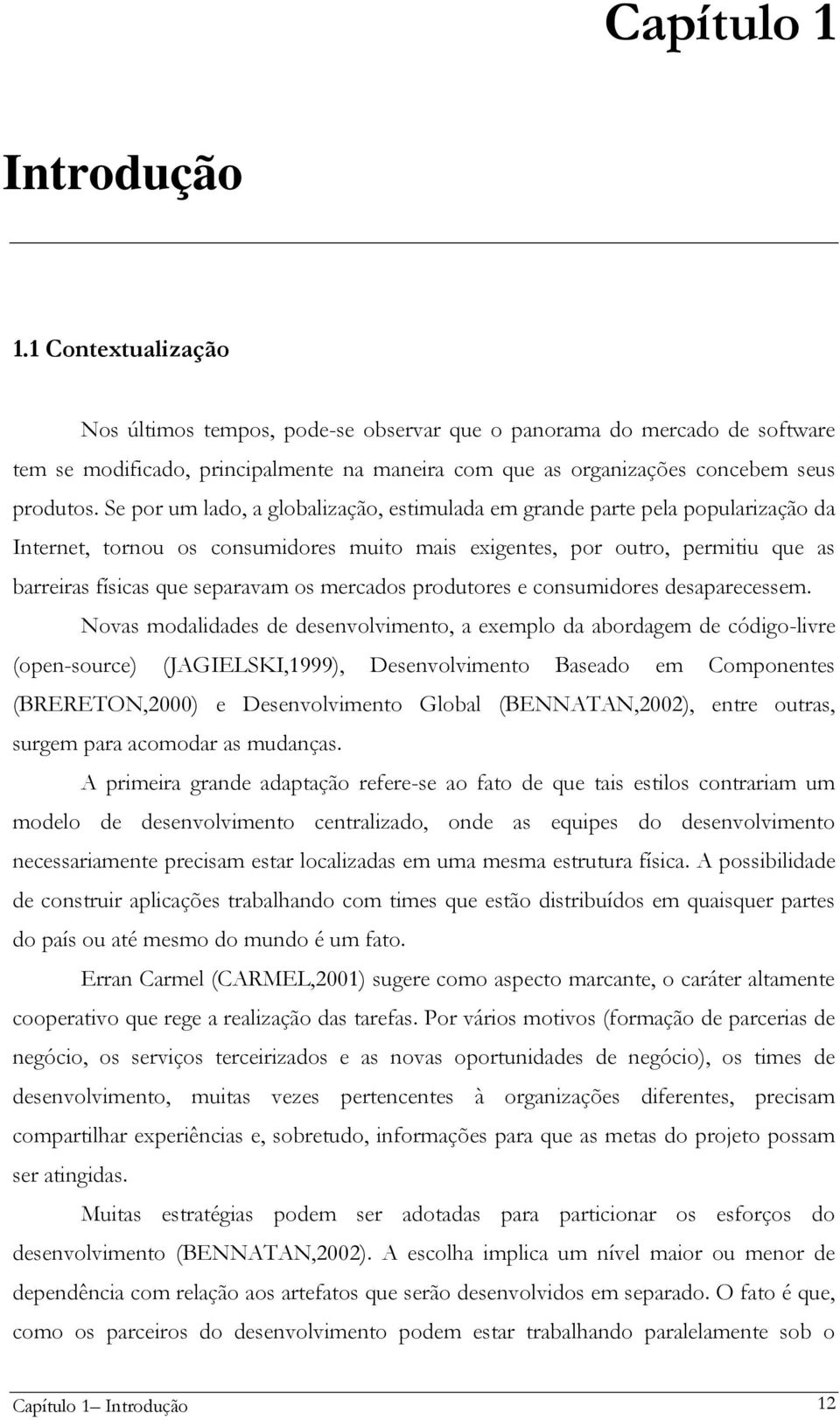 Se por um lado, a globalização, estimulada em grande parte pela popularização da Internet, tornou os consumidores muito mais exigentes, por outro, permitiu que as barreiras físicas que separavam os