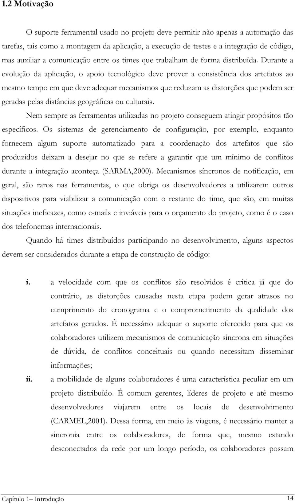 Durante a evolução da aplicação, o apoio tecnológico deve prover a consistência dos artefatos ao mesmo tempo em que deve adequar mecanismos que reduzam as distorções que podem ser geradas pelas