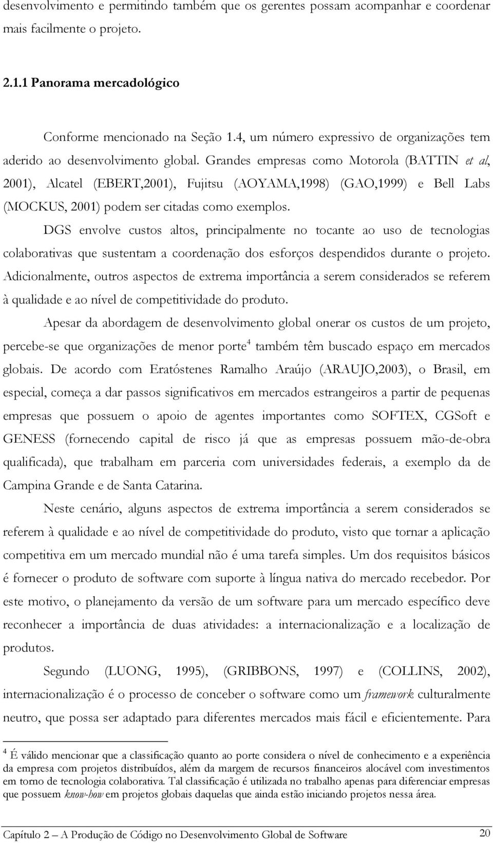 Grandes empresas como Motorola (BATTIN et al, 2001), Alcatel (EBERT,2001), Fujitsu (AOYAMA,1998) (GAO,1999) e Bell Labs (MOCKUS, 2001) podem ser citadas como exemplos.