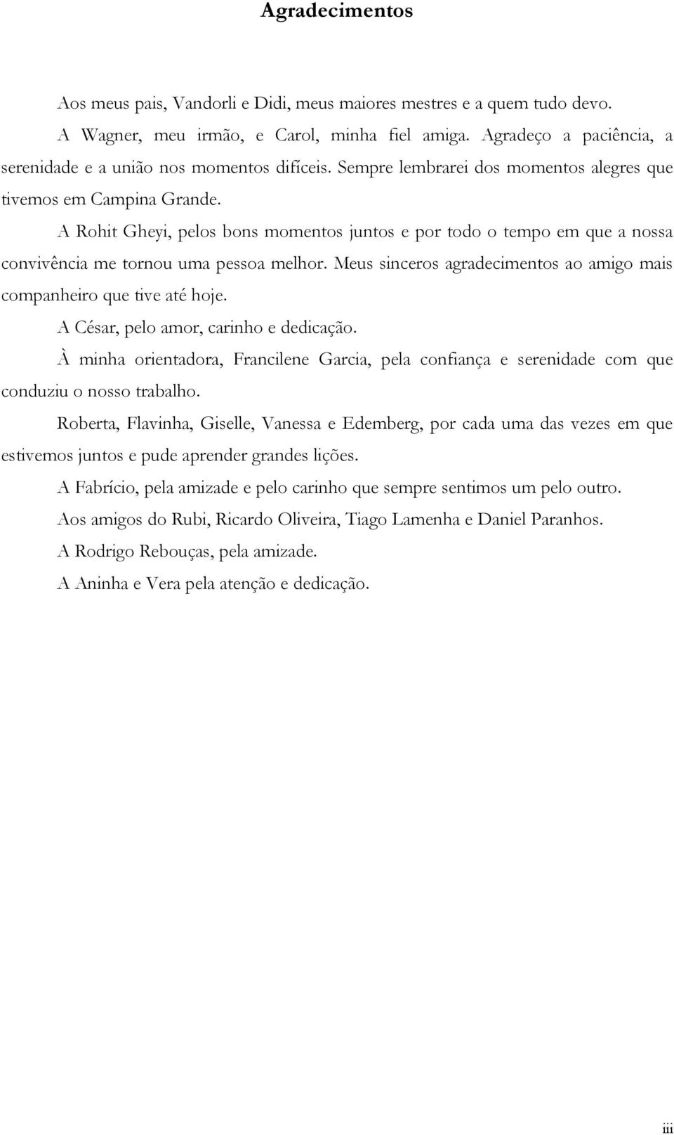 A Rohit Gheyi, pelos bons momentos juntos e por todo o tempo em que a nossa convivência me tornou uma pessoa melhor. Meus sinceros agradecimentos ao amigo mais companheiro que tive até hoje.