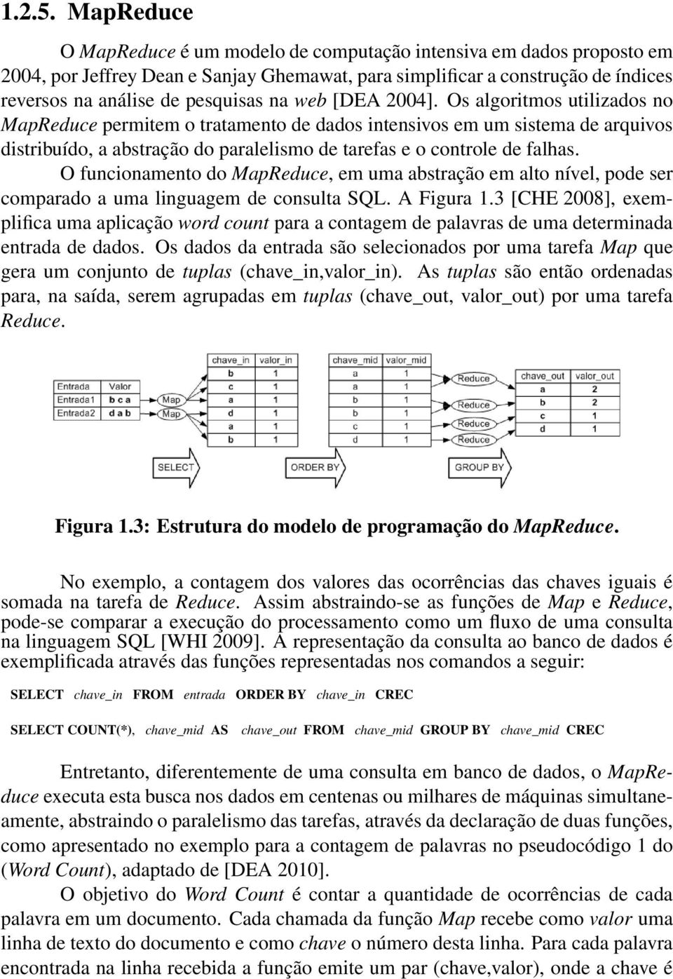 web [DEA 2004]. Os algoritmos utilizados no MapReduce permitem o tratamento de dados intensivos em um sistema de arquivos distribuído, a abstração do paralelismo de tarefas e o controle de falhas.