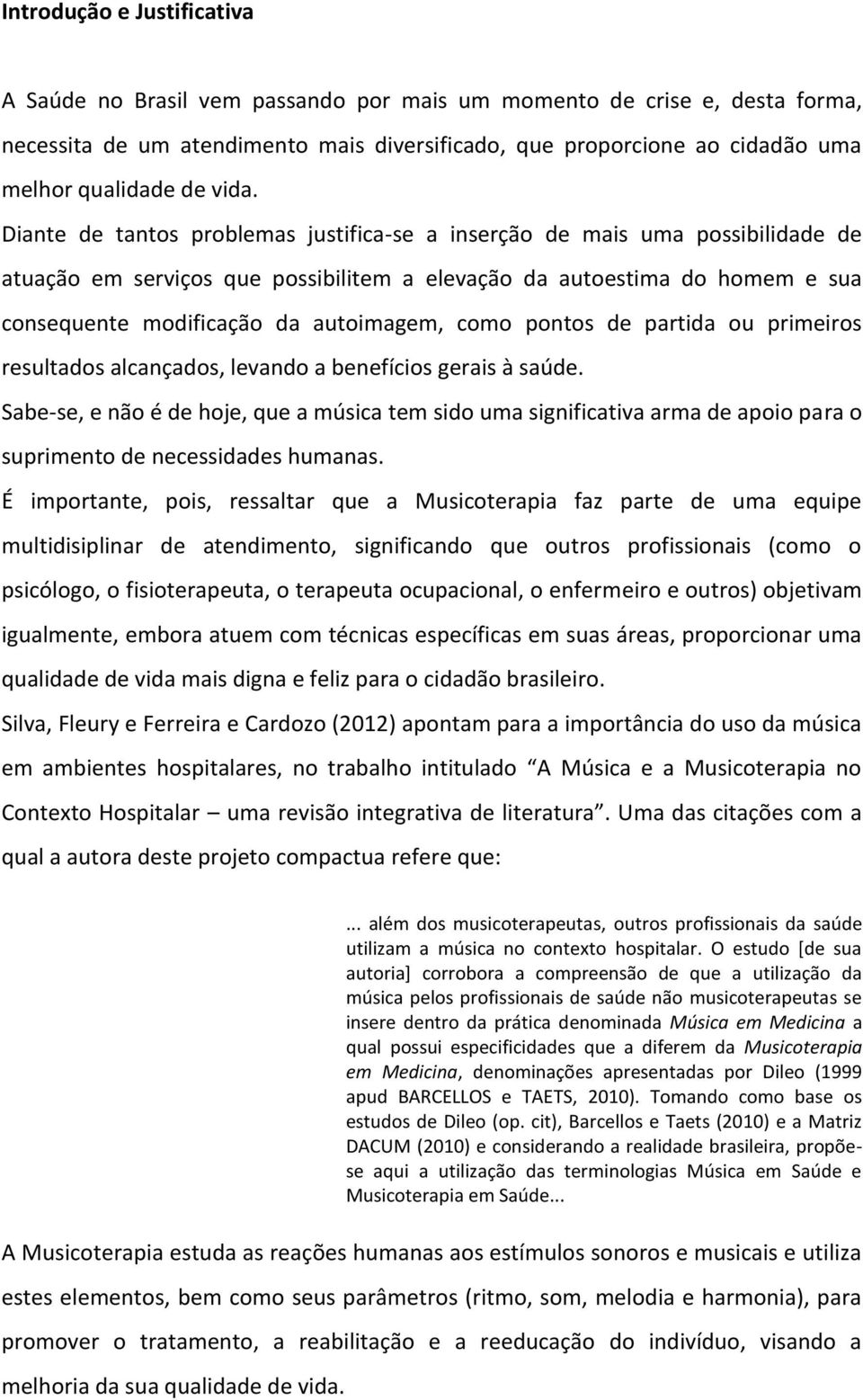 Diante de tantos problemas justifica-se a inserção de mais uma possibilidade de atuação em serviços que possibilitem a elevação da autoestima do homem e sua consequente modificação da autoimagem,