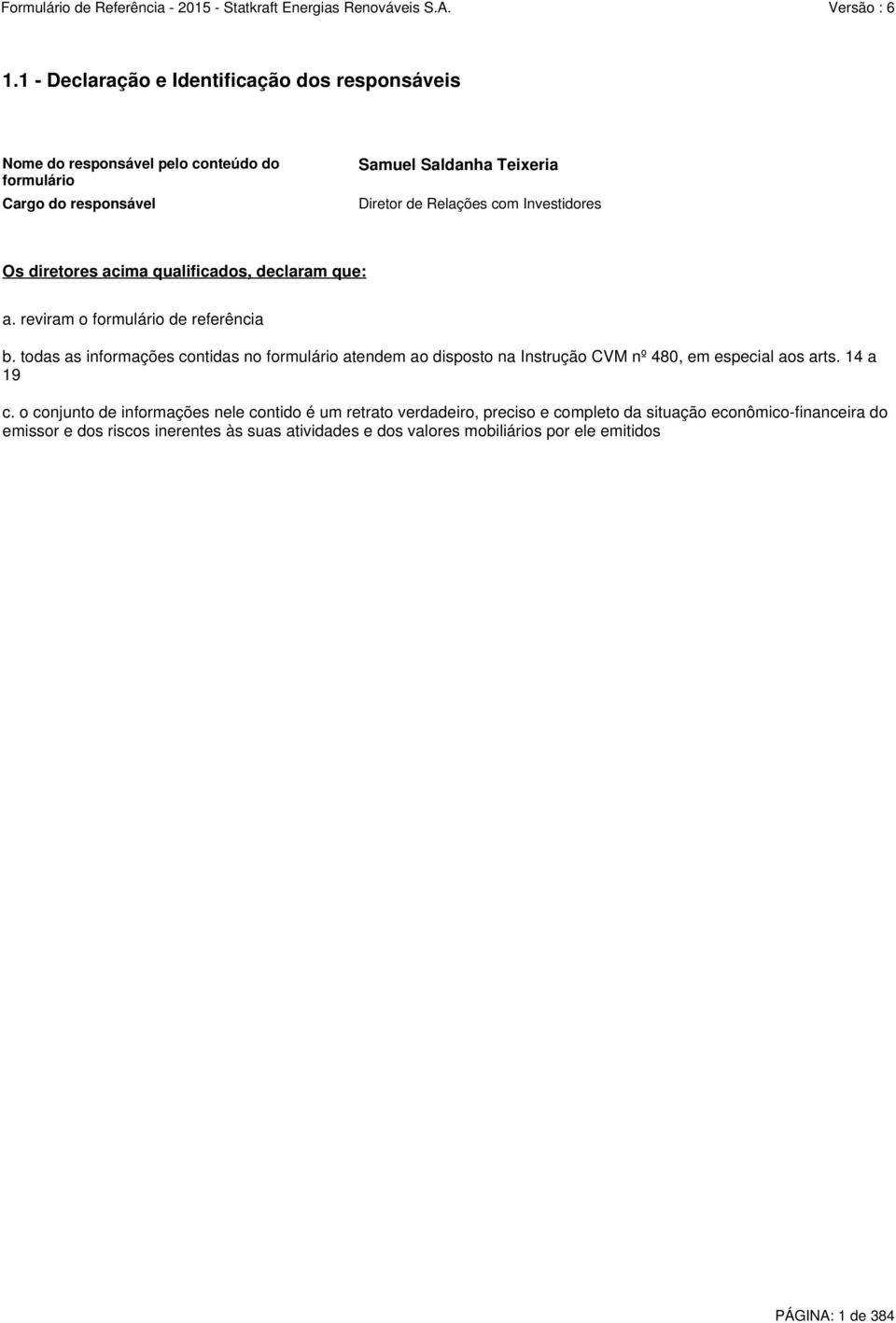 todas as informações contidas no formulário atendem ao disposto na Instrução CVM nº 480, em especial aos arts. 14 a 19 c.