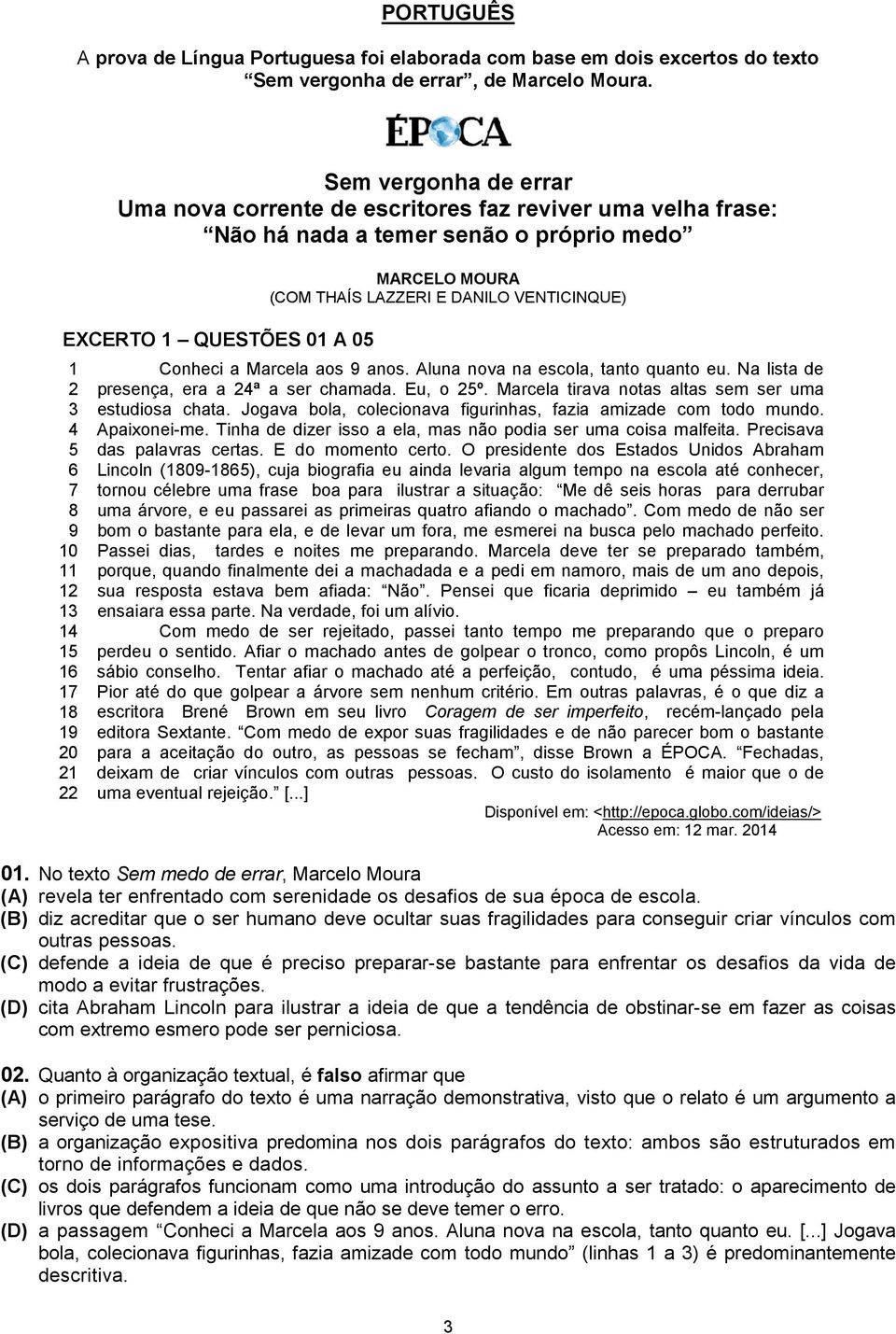 20 21 22 MARCELO MOURA (COM THAÍS LAZZERI E DANILO VENTICINQUE) Conheci a Marcela aos 9 anos. Aluna nova na escola, tanto quanto eu. Na lista de presença, era a 24ª a ser chamada. Eu, o 25º.