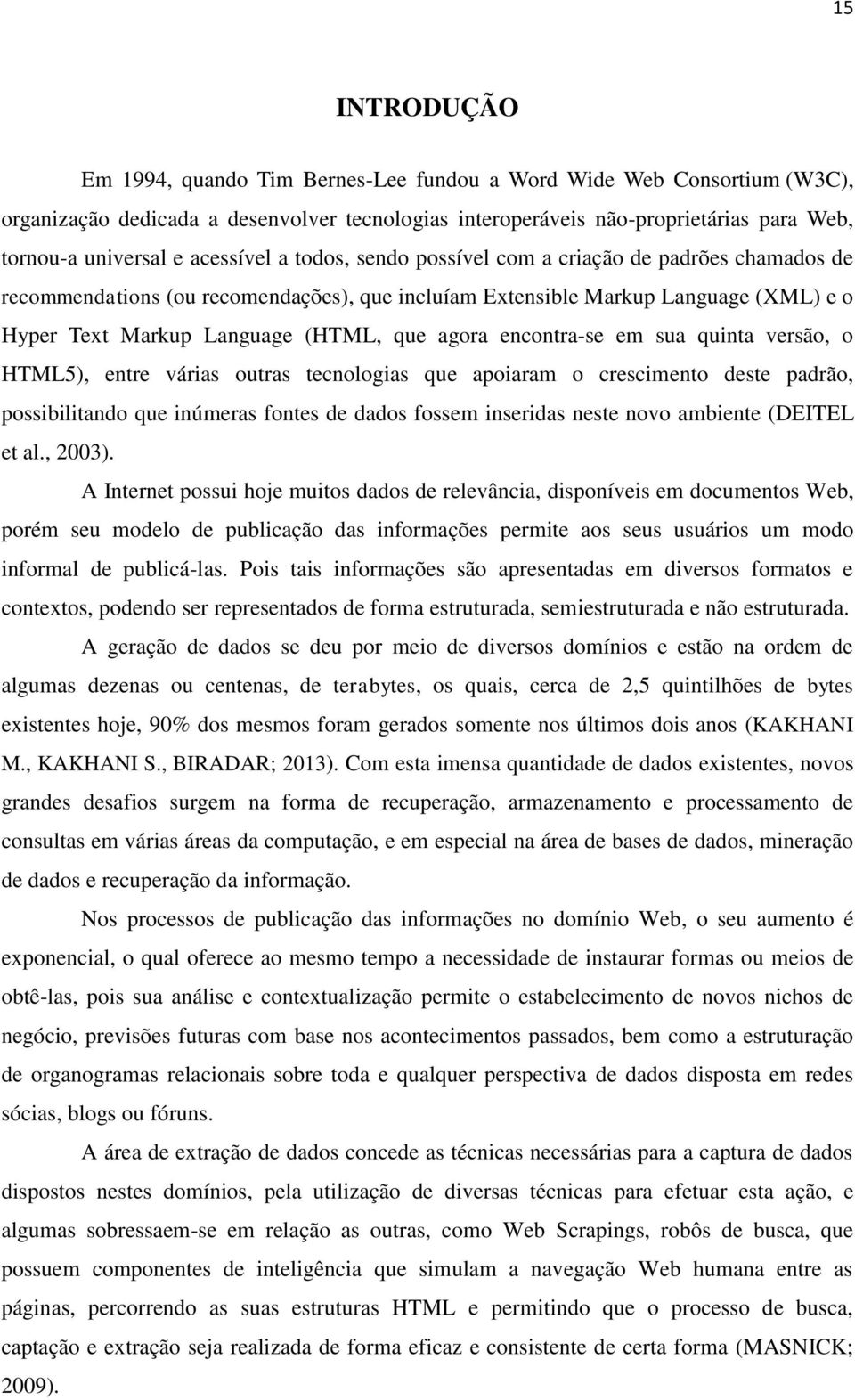 agora encontra-se em sua quinta versão, o HTML5), entre várias outras tecnologias que apoiaram o crescimento deste padrão, possibilitando que inúmeras fontes de dados fossem inseridas neste novo