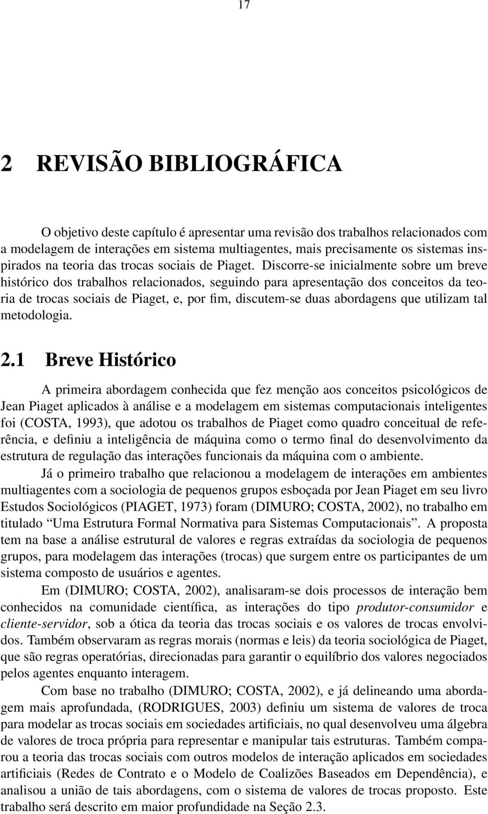 Discorre-se inicialmente sobre um breve histórico dos trabalhos relacionados, seguindo para apresentação dos conceitos da teoria de trocas sociais de Piaget, e, por fim, discutem-se duas abordagens