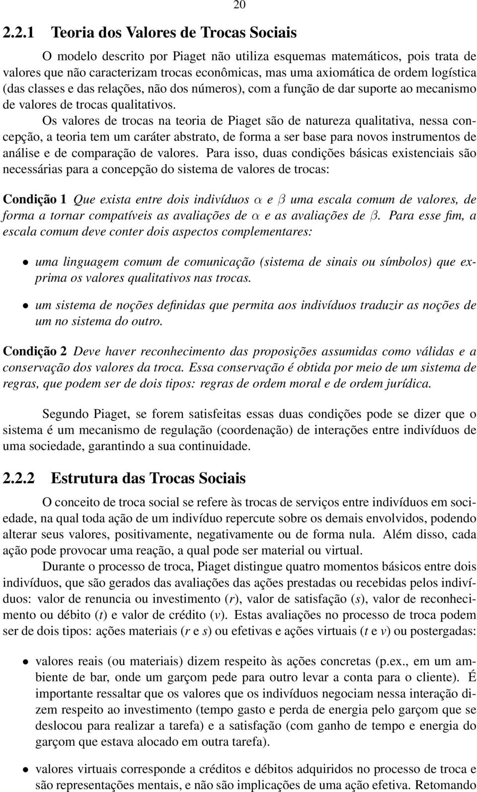 Os valores de trocas na teoria de Piaget são de natureza qualitativa, nessa concepção, a teoria tem um caráter abstrato, de forma a ser base para novos instrumentos de análise e de comparação de