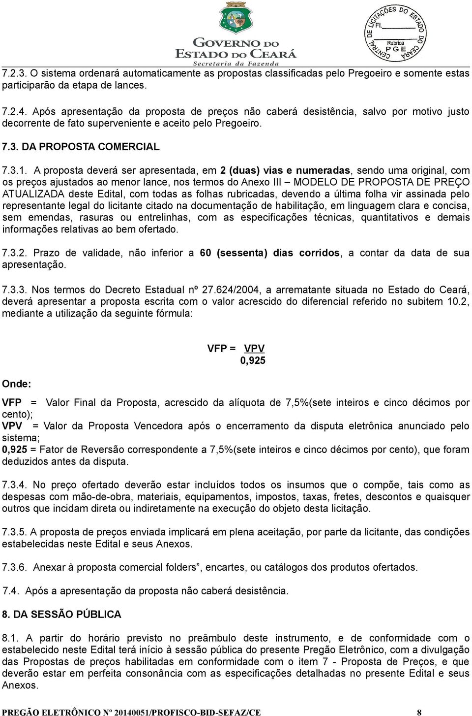 A proposta deverá ser apresentada, em 2 (duas) vias e numeradas, sendo uma original, com os preços ajustados ao menor lance, nos termos do Anexo III MODELO DE PROPOSTA DE PREÇO ATUALIZADA deste