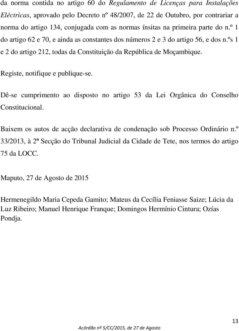 Registe, notifique e publique-se. Dê-se cumprimento ao disposto no artigo 53 da Lei Orgânica do Conselho Constitucional. Baixem os autos de acção declarativa de condenação sob Processo Ordinário n.