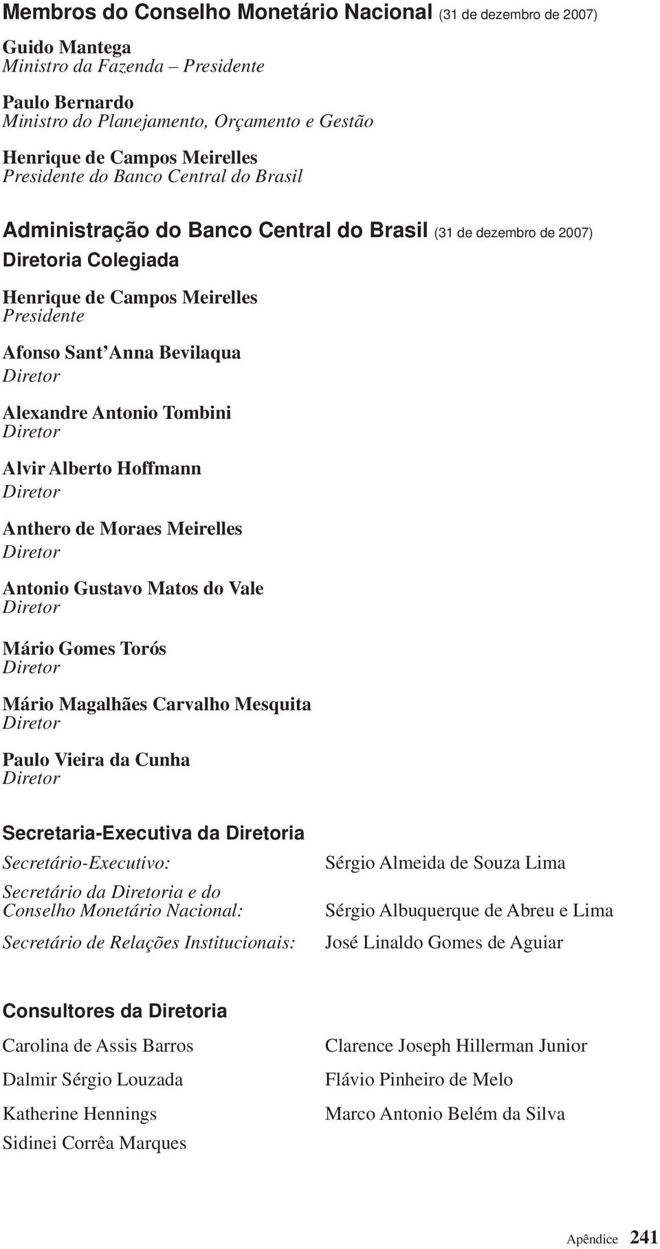 Antonio Tombini Alvir Alberto Hoffmann Anthero de Moraes Meirelles Antonio Gustavo Matos do Vale Mário Gomes Torós Mário Magalhães Carvalho Mesquita Paulo Vieira da Cunha Secretaria-Executiva da ia