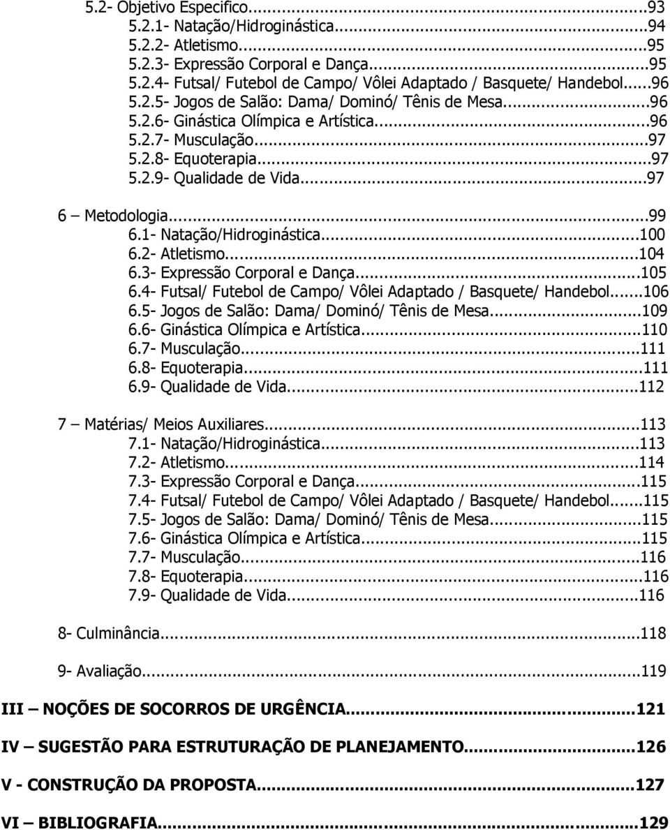 1- Natação/Hidroginástica...100 6.2- Atletismo...104 6.3- Expressão Corporal e Dança...105 6.4- Futsal/ Futebol de Campo/ Vôlei Adaptado / Basquete/ Handebol...106 6.