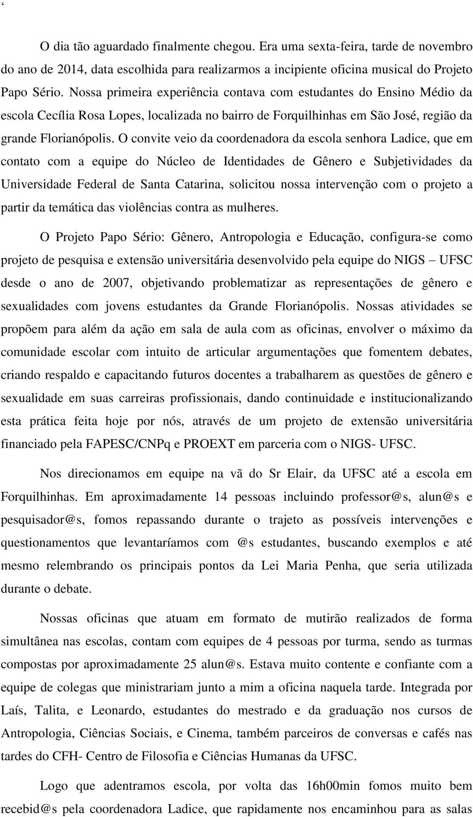 O convite veio da coordenadora da escola senhora Ladice, que em contato com a equipe do Núcleo de Identidades de Gênero e Subjetividades da Universidade Federal de Santa Catarina, solicitou nossa