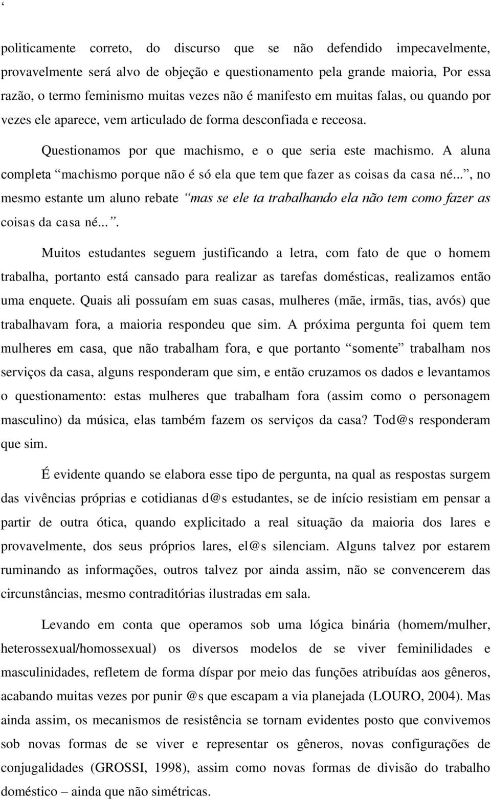 A aluna completa machismo porque não é só ela que tem que fazer as coisas da casa né..., no mesmo estante um aluno rebate mas se ele ta trabalhando ela não tem como fazer as coisas da casa né.