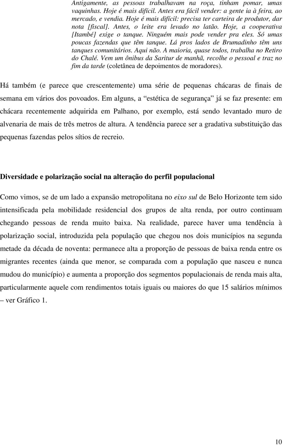 Só umas poucas fazendas que têm tanque. Lá pros lados de Brumadinho têm uns tanques comunitários. Aqui não. A maioria, quase todos, trabalha no Retiro do Chalé.