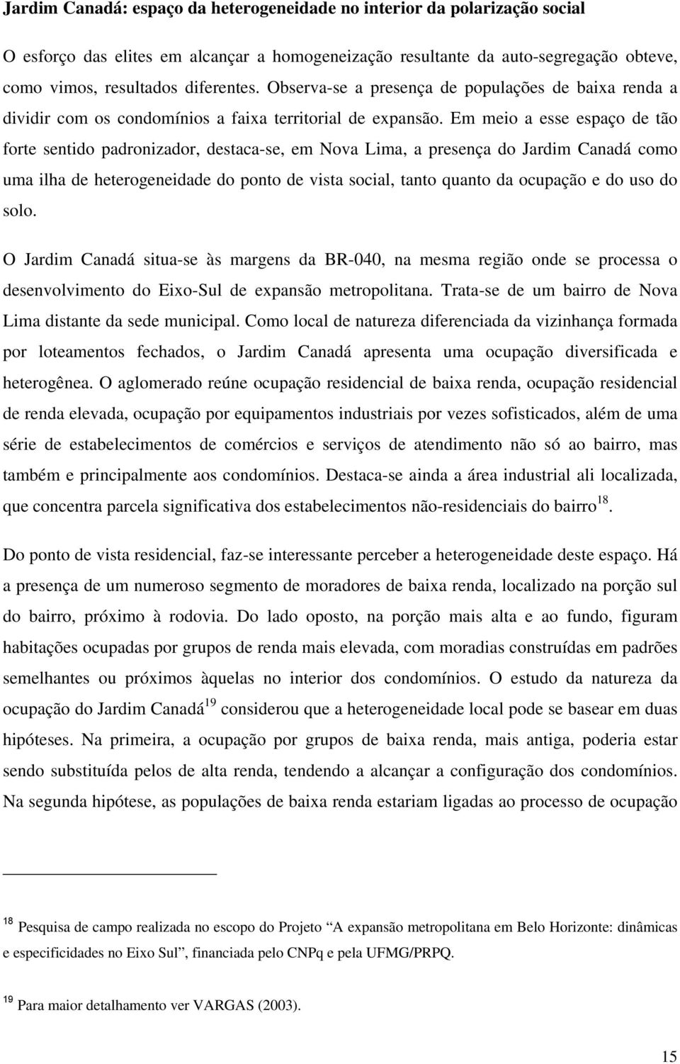 Em meio a esse espaço de tão forte sentido padronizador, destaca-se, em Nova Lima, a presença do Jardim Canadá como uma ilha de heterogeneidade do ponto de vista social, tanto quanto da ocupação e do