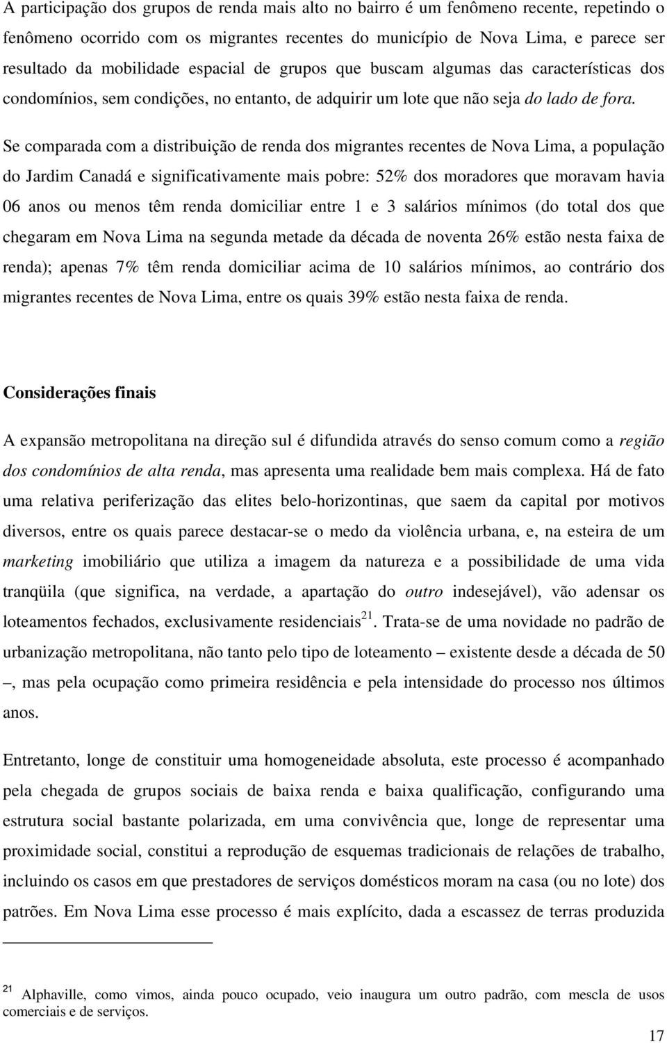 Se comparada com a distribuição de renda dos migrantes recentes de Nova Lima, a população do Jardim Canadá e significativamente mais pobre: 52% dos moradores que moravam havia 06 anos ou menos têm