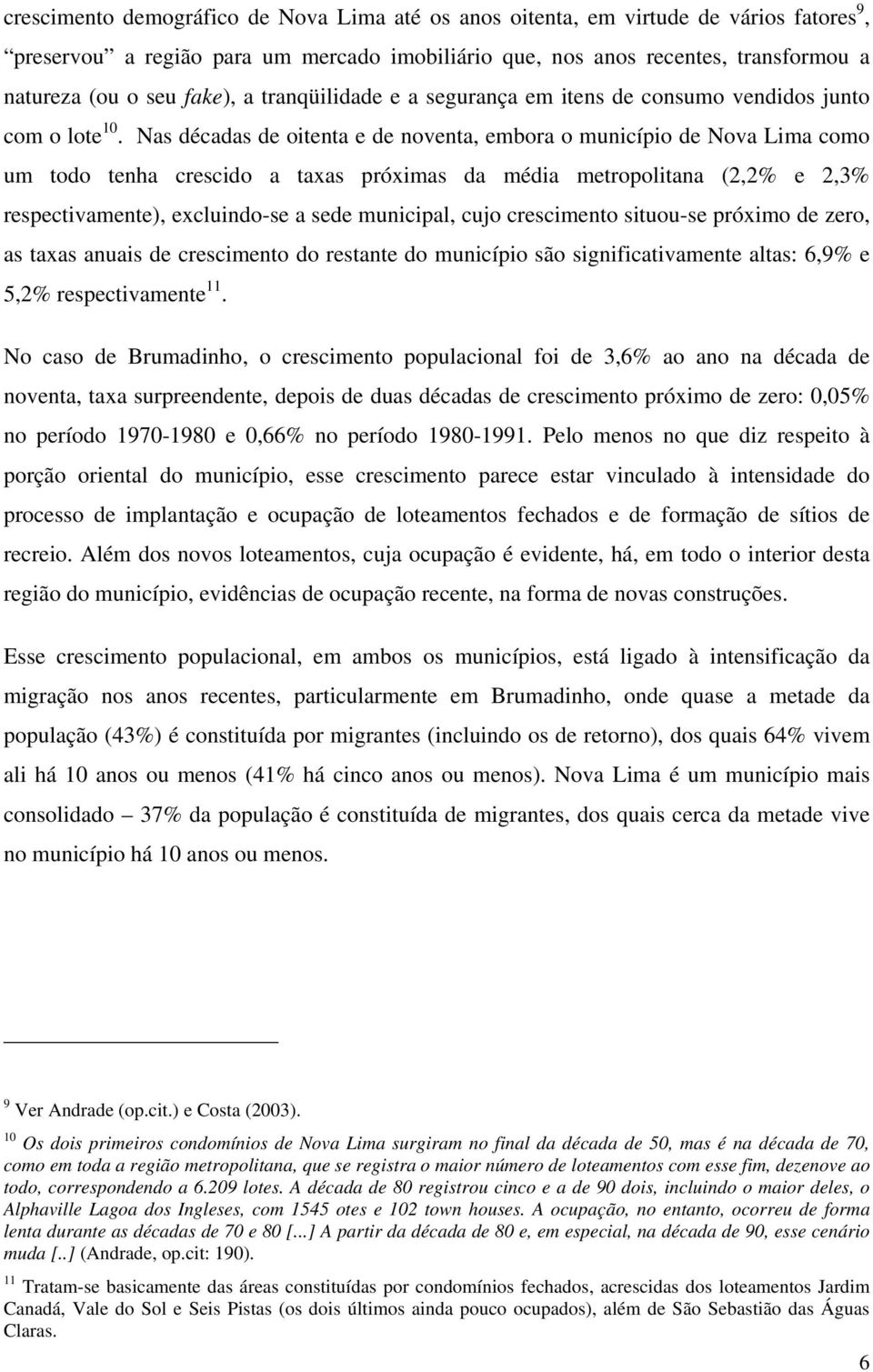 Nas décadas de oitenta e de noventa, embora o município de Nova Lima como um todo tenha crescido a taxas próximas da média metropolitana (2,2% e 2,3% respectivamente), excluindo-se a sede municipal,